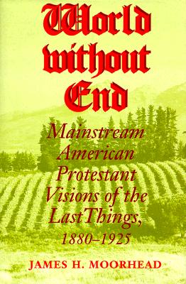 World Without End: Mainstream American Protestant Visions of the Last Things, 1880-1925 (Religion in North America)