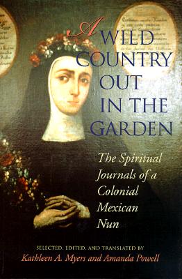 Image for A Wild Country Out in the Garden: The Spiritual Journals of a Colonial Mexican Nun