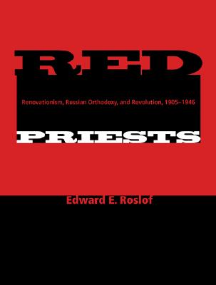 Red Priests: Renovationism, Russian Orthodoxy, and Revolution, 1905-1946