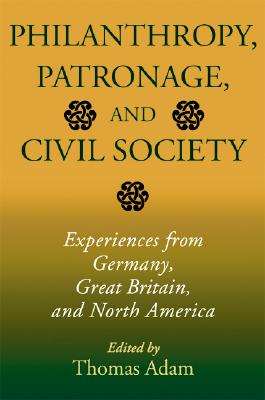 Philanthropy, Patronage, and Civil Society: Experiences from Germany, Great Britain, and North America (Philanthropic and Nonprofit Studies)