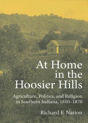 At Home in the Hoosier Hills: Agriculture, Politics, and Religion in Southern Indiana, 1810-1870 (Midwestern History and Culture)