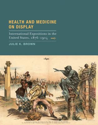 Health and Medicine on Display: International Expositions in the United States, 1876-1904 (Mit Press)