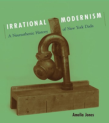 Irrational Modernism: A Neurasthenic History of New York Dada (MIT Press)