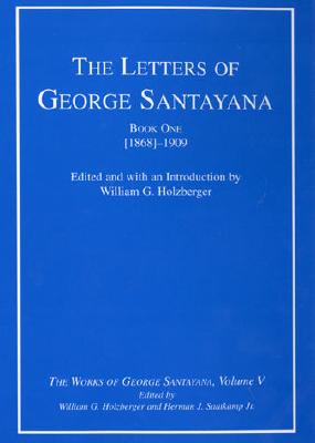 The Letters of George Santayana, Book 1: [1868]-1909 (The Works of George Santayana, Vol. 5)