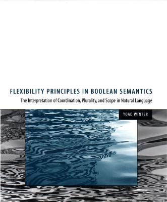 Flexibility Principles in Boolean Semantics: The Interpretation of Coordination, Plurality, and Scope in Natural Language (Current Studies in . Studies in Linguistics (37)) (Volume 37)