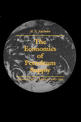 The Economics of Petroleum Supply (MIT Press): Papers by M. A. Adelman, 1962-1993 (The MIT Press)