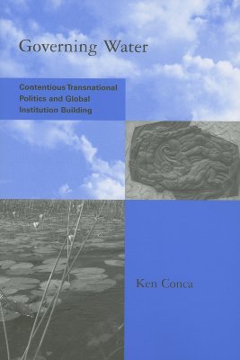 Governing Water: Contentious Transnational Politics and Global Institution Building (Global Environmental Accord: Strategies for Sustainability and Institutional Innovation)