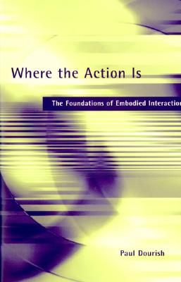 Where the Action Is: The Foundations of Embodied Interaction