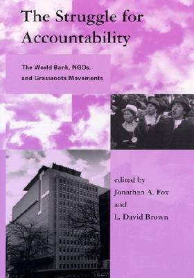 The Struggle for Accountability: The World Bank, NGOs, and Grassroots Movements (Global Environmental Accord: Strategies for Sustainability and Institutional Innovation)
