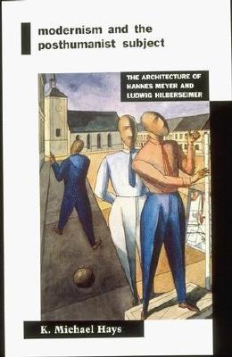 Modernism and the Posthumanist Subject: The Architecture of Hannes Meyer and Ludwig Hilberseimer