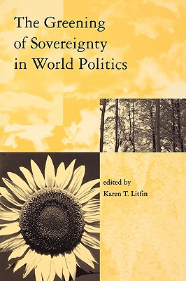 The Greening of Sovereignty in World Politics (Global Environmental Accord: Strategies for Sustainability and Institutional Innovation)