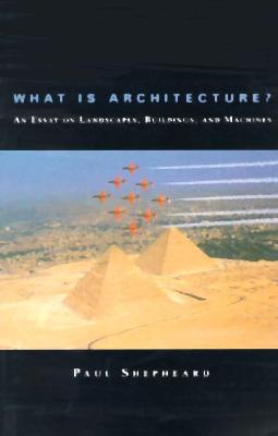 What Is Architecture An Essay on Landscapes, Buildings, and Machines