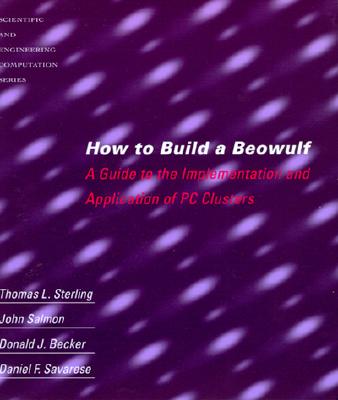 How to Build a Beowulf: A Guide to the Implementation and Application of PC Clusters (Scientific and Engineering Computation)