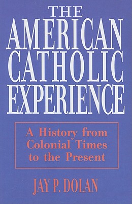 American Catholic Experience: A History from Colonial Times to the Present