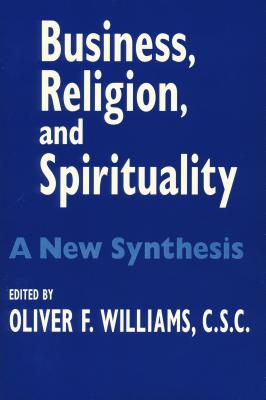 Business, Religion, and Spirituality: A New Synthesis (John W. Houck Notre Dame Series in Business Ethics)