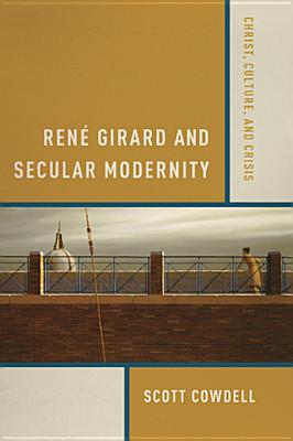 Ren Girard and Secular Modernity: Christ, Culture, and Crisis