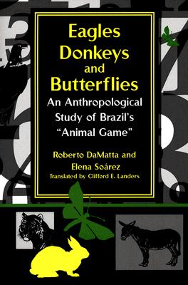 Eagles, Donkeys, and Butterflies: An Anthropological Study of Brazil's Animal Game (Kellogg Institute Series on Democracy and Development)