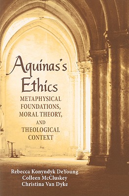 Aquinas's Ethics: Metaphysical Foundations, Moral Theory, And Theological Context
