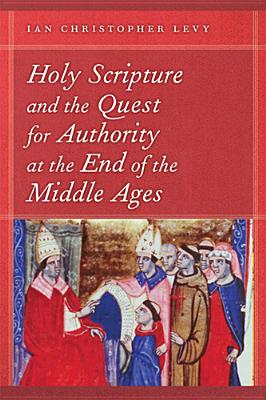 Holy Scripture and the Quest for Authority at the End of the Middle Ages (ND Reading the Scriptures)