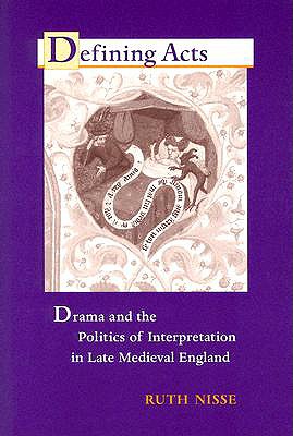 Defining Acts: Drama and the Politics of Interpretaion in Late Medieval England