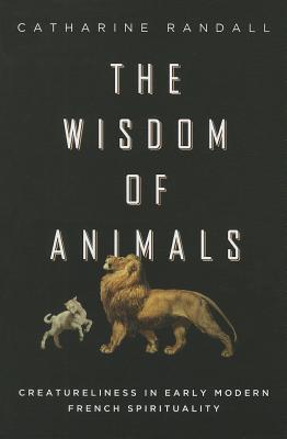 Wisdom of Animals: Creatureliness in Early Modern French Spirituality