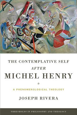 Contemplative Self after Michel Henry, The: A Phenomenological Theology (Thresholds in Philosophy and Theology)