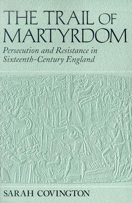 Trail Of Martyrdom: Persecution and Resistance in Sixteenth-Century England