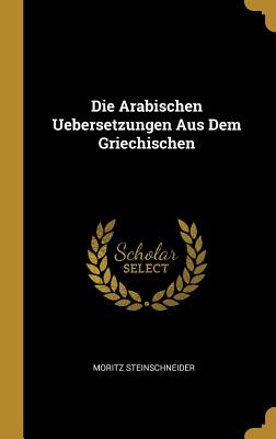 Die Arabischen Uebersetzungen Aus Dem Griechischen (German Edition)