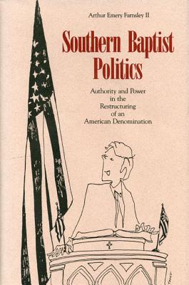 Southern Baptist Politics: Authority and Power in the Restructuring of an American Denomination