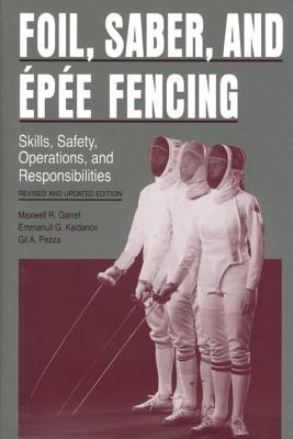 Image for Foil, Saber, and pe Fencing: Skills, Safety, Operations, and Responsibilities Foil, Saber, and pe Fencing: Skills, Safety, Operations, and Responsibilities