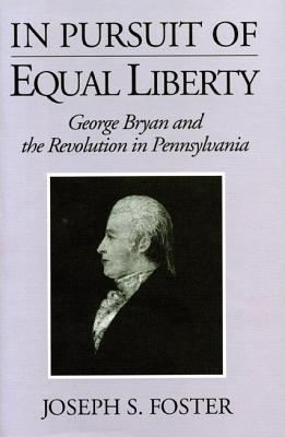 In Pursuit of Equal Liberty: George Bryan and the Revolution in Pennsylvania
