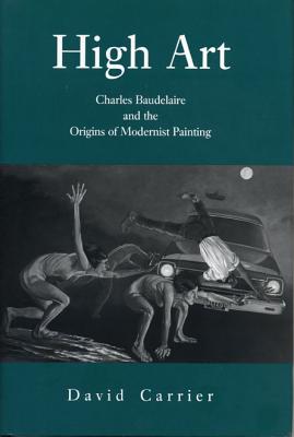 High Art: Charles Baudelaire and the Origins of Modernist Painting