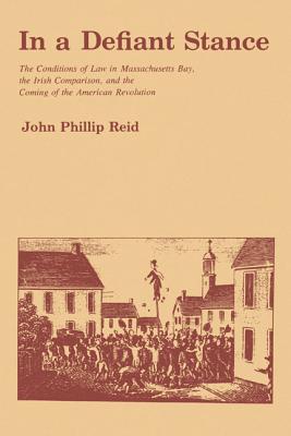In a Defiant Stance : The Conditions of Law in Massachusetts Bay, the Irish Comparison, and the Coming of the American Revolution