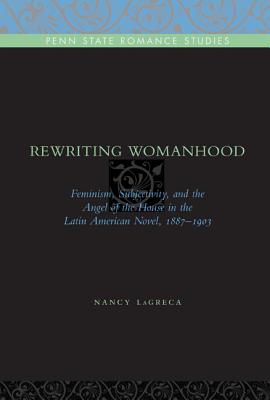 Image for Rewriting Womanhood: Feminism, Subjectivity, and the Angel of the House in the Latin American Novel, 1887?1903 (Penn State Romance Studies)