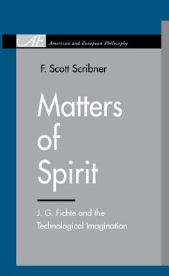Matters of Spirit: J. G. Fichte and the Technological Imagination (American and European Philosophy)