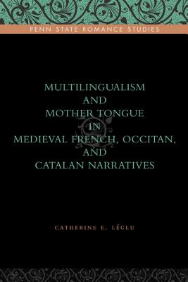 Multilingualism and Mother Tongue in Medieval French, Occitan, and Catalan Narratives (Penn State Romance Studies)