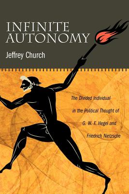 Infinite Autonomy: The Divided Individual in the Political Thought of G. W. F. Hegel and Friedrich Nietzsche Image for Infinite Autonomy: The Divided Individual in the Political Thought of G. W. F. Hegel and Friedrich Nietzsche