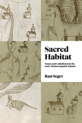 Sacred Habitat: Nature and Catholicism in the Early Modern Spanish Atlantic (Iberian Encounter and Exchange, 4751755)
