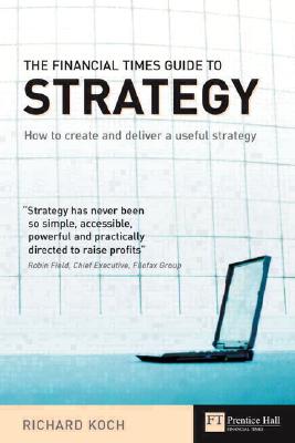 The Financial Times Guide to Strategy: How to Create and Deliver a Useful Strategy
