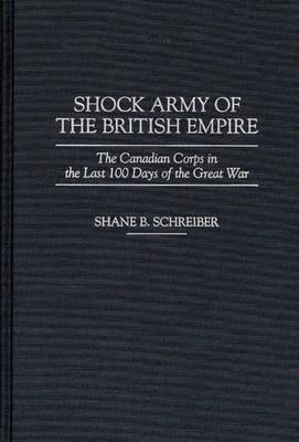 Image for Shock Army of the British Empire: The Canadian Corps in the Last 100 Days of the Great War . Shock Army of the British Empire: The Canadian Corps in the Last 100 Days of the Great War .