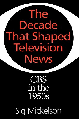 Image for The Decade That Shaped Television News: CBS in the 1950s (Collection) The Decade That Shaped Television News: CBS in the 1950s (Collection)