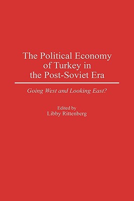 The Political Economy of Turkey in the Post-Soviet Era: Going West and Looking East
