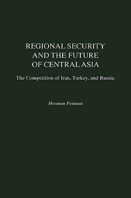Regional Security and the Future of Central Asia: The Competition of Iran, Turkey, and Russia (Contributions in Labor Studies; 52)