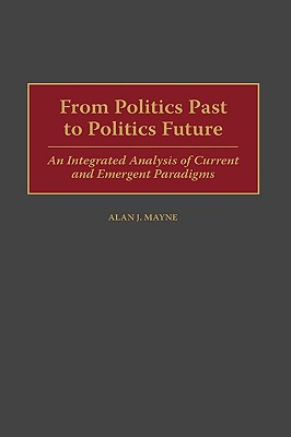 From Politics Past to Politics Future : An Integrated Analysis of Current and Emergent Paradigms