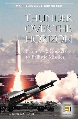 Thunder Over The Horizon. From V-2 Rockets to Ballistic Missles. War, Technology, And History.