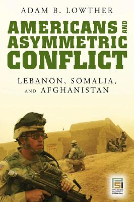 Americans and Asymmetric Conflict - Lebanon, Somalia, and Afghanistan.