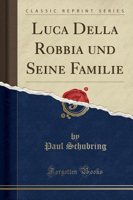 Luca Della Robbia und Seine Familie (Classic Reprint) [Paperback] Schubring, Paul