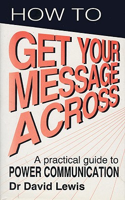 How to Get Your Message Across: A Practical Guide to Power Communication