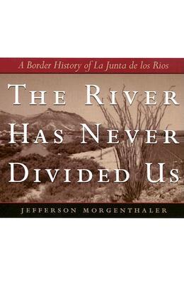 The River Has Never Divided Us: A Border History of La Junta de los Rios (Jack and Doris Smothers Series in Texas History, Life, and Culture)
