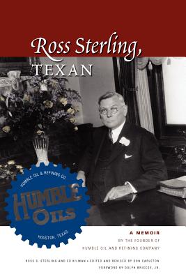 Ross Sterling, Texan A Memoir by the Founder of Humble Oil and Refining Company
